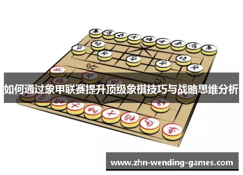 如何通过象甲联赛提升顶级象棋技巧与战略思维分析