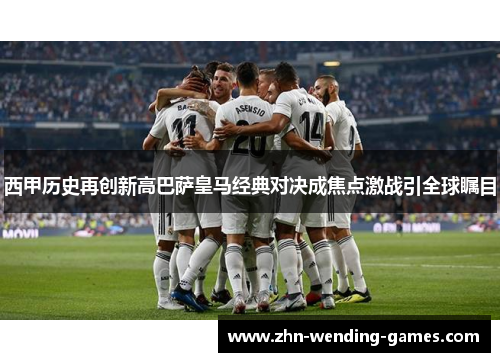 西甲历史再创新高巴萨皇马经典对决成焦点激战引全球瞩目