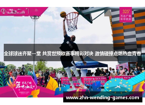全球球迷齐聚一堂 共赏世预欧赛事精彩对决 激情碰撞点燃热血青春