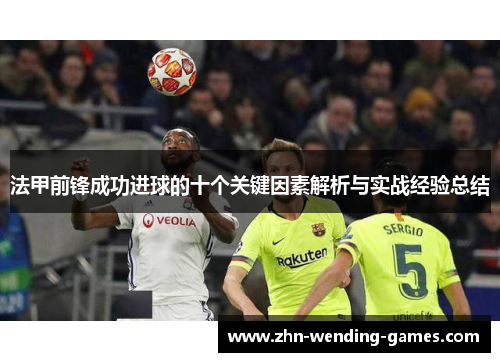 法甲前锋成功进球的十个关键因素解析与实战经验总结