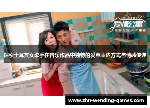 探索土耳其女歌手在音乐作品中独特的爱意表达方式与情感传递
