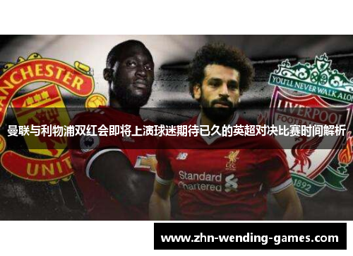 曼联与利物浦双红会即将上演球迷期待已久的英超对决比赛时间解析