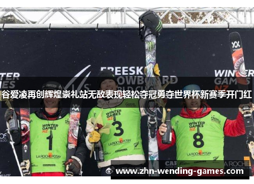 谷爱凌再创辉煌崇礼站无敌表现轻松夺冠勇夺世界杯新赛季开门红