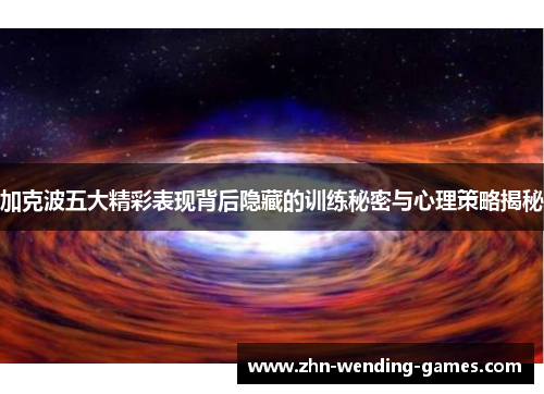 加克波五大精彩表现背后隐藏的训练秘密与心理策略揭秘