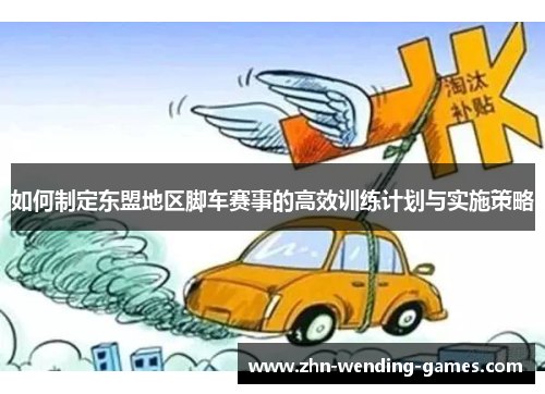 如何制定东盟地区脚车赛事的高效训练计划与实施策略
