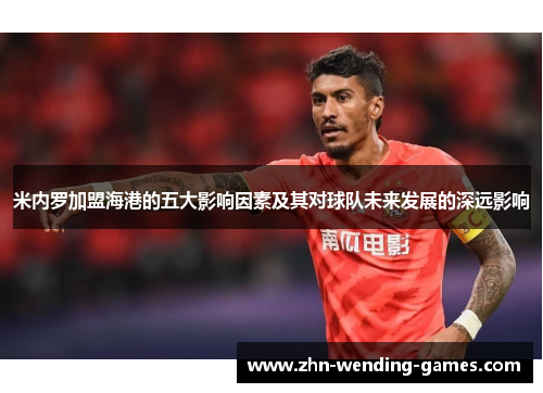 米内罗加盟海港的五大影响因素及其对球队未来发展的深远影响
