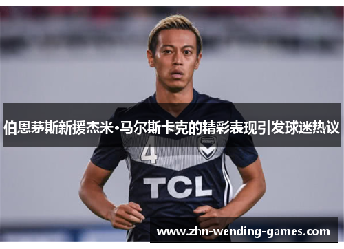 伯恩茅斯新援杰米·马尔斯卡克的精彩表现引发球迷热议