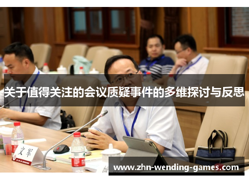 关于值得关注的会议质疑事件的多维探讨与反思