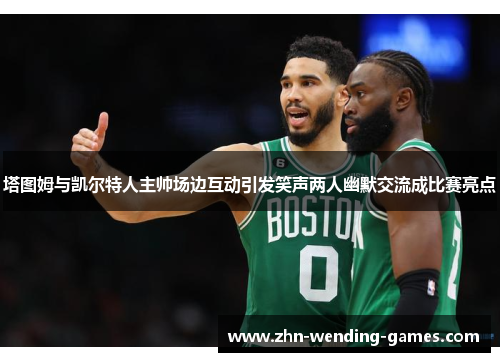 塔图姆与凯尔特人主帅场边互动引发笑声两人幽默交流成比赛亮点