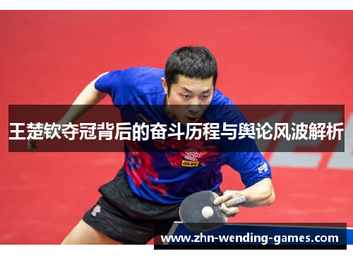 王楚钦夺冠背后的奋斗历程与舆论风波解析