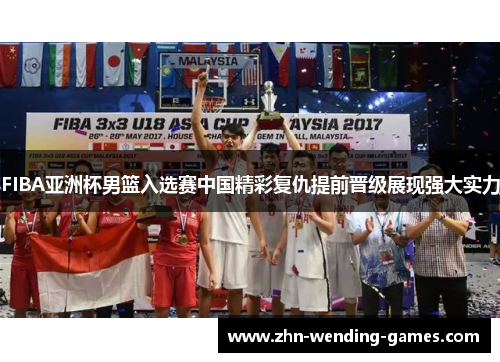 FIBA亚洲杯男篮入选赛中国精彩复仇提前晋级展现强大实力
