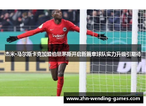 杰米·马尔斯卡克加盟伯恩茅斯开启新篇章球队实力升级引期待