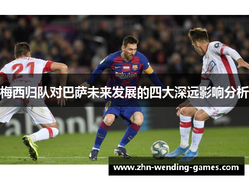 梅西归队对巴萨未来发展的四大深远影响分析