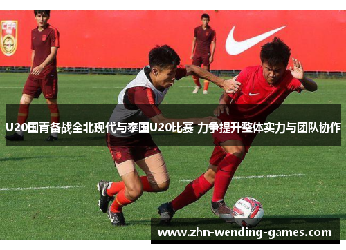 U20国青备战全北现代与泰国U20比赛 力争提升整体实力与团队协作