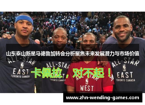 山东泰山新星马德鲁加转会分析聚焦未来发展潜力与市场价值