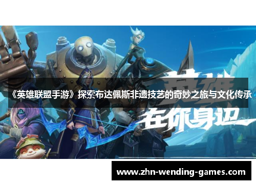 《英雄联盟手游》探索布达佩斯非遗技艺的奇妙之旅与文化传承