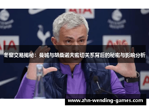 冬窗交易揭秘：曼城与胡桑诺夫密切关系背后的秘密与影响分析