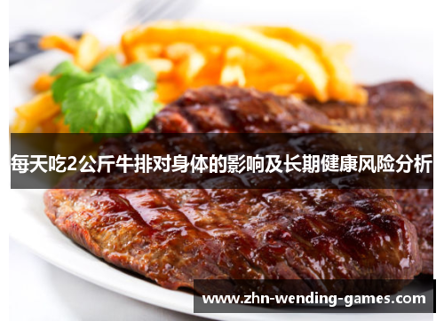 每天吃2公斤牛排对身体的影响及长期健康风险分析