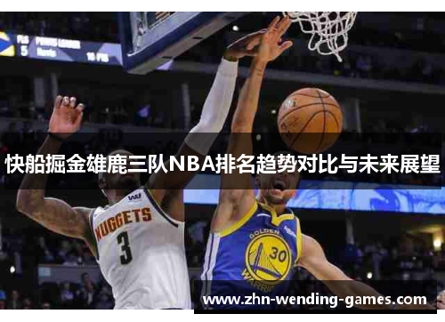 快船掘金雄鹿三队NBA排名趋势对比与未来展望