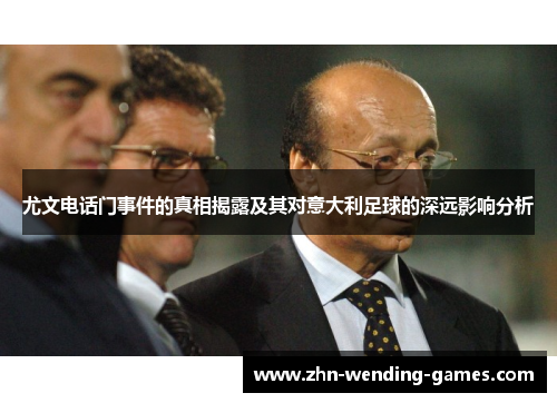 尤文电话门事件的真相揭露及其对意大利足球的深远影响分析