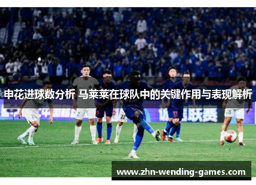 申花进球数分析 马莱莱在球队中的关键作用与表现解析