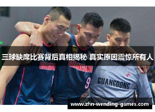 三球缺席比赛背后真相揭秘 真实原因震惊所有人