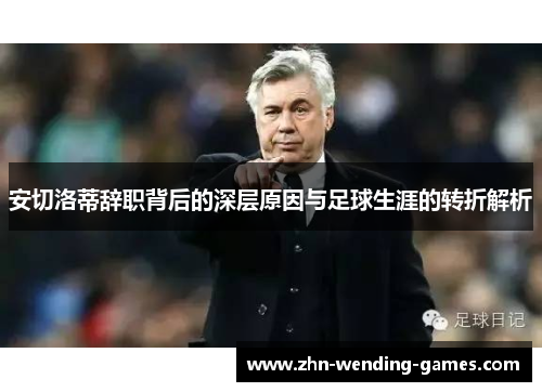 安切洛蒂辞职背后的深层原因与足球生涯的转折解析