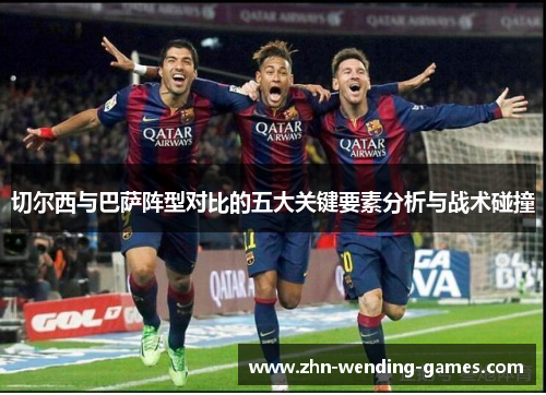 切尔西与巴萨阵型对比的五大关键要素分析与战术碰撞