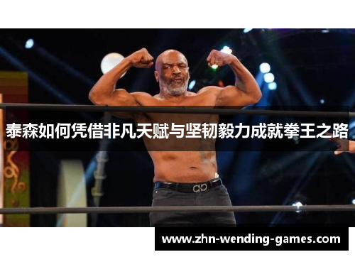 泰森如何凭借非凡天赋与坚韧毅力成就拳王之路