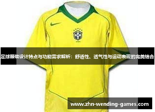 足球服装设计特点与功能需求解析：舒适性、透气性与运动表现的完美结合