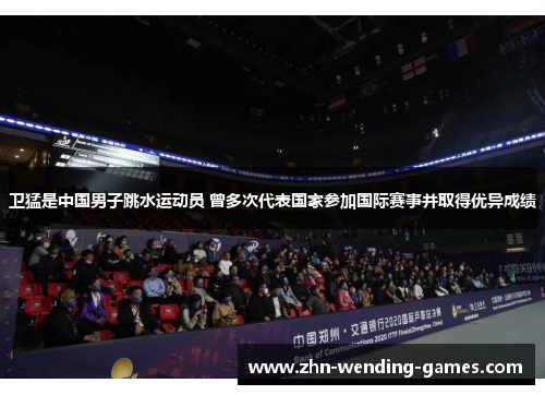 卫猛是中国男子跳水运动员 曾多次代表国家参加国际赛事并取得优异成绩