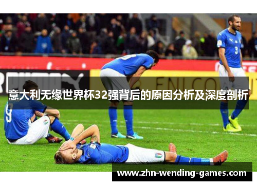 意大利无缘世界杯32强背后的原因分析及深度剖析