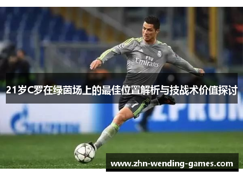 21岁C罗在绿茵场上的最佳位置解析与技战术价值探讨