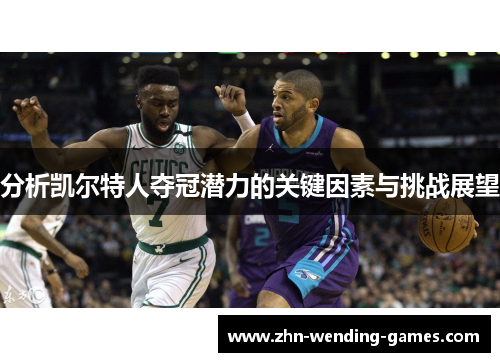 分析凯尔特人夺冠潜力的关键因素与挑战展望
