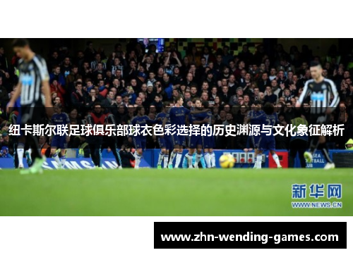 纽卡斯尔联足球俱乐部球衣色彩选择的历史渊源与文化象征解析