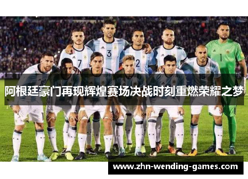 阿根廷豪门再现辉煌赛场决战时刻重燃荣耀之梦