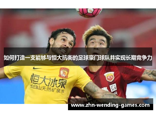 如何打造一支能够与恒大抗衡的足球豪门球队并实现长期竞争力