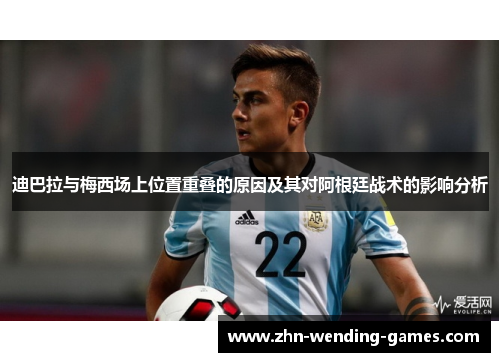 迪巴拉与梅西场上位置重叠的原因及其对阿根廷战术的影响分析