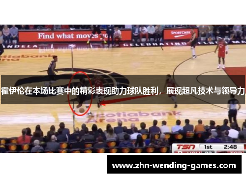 霍伊伦在本场比赛中的精彩表现助力球队胜利，展现超凡技术与领导力