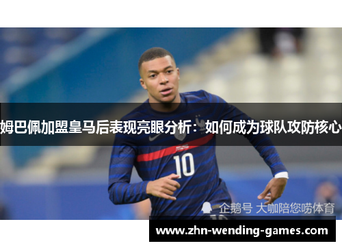 姆巴佩加盟皇马后表现亮眼分析：如何成为球队攻防核心