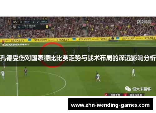 孔德受伤对国家德比比赛走势与战术布局的深远影响分析