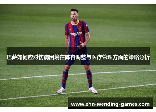 巴萨如何应对伤病困境在阵容调整与医疗管理方面的策略分析