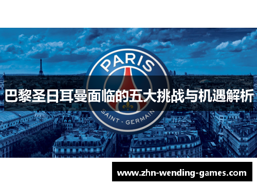 巴黎圣日耳曼面临的五大挑战与机遇解析