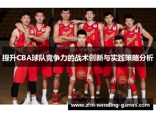 提升CBA球队竞争力的战术创新与实践策略分析 提升CBA球队竞争力的战术创新与实践策略分析