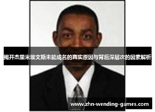 揭开杰里米埃文斯未能成名的真实原因与背后深层次的因素解析 揭开杰里米埃文斯未能成名的真实原因与背后深层次的因素解析