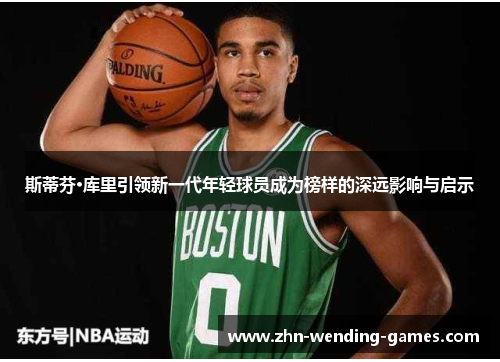 斯蒂芬·库里引领新一代年轻球员成为榜样的深远影响与启示