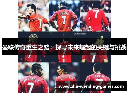 曼联传奇重生之路:探寻未来崛起的关键与挑战 曼联传奇重生之路:探寻未来崛起的关键与挑战