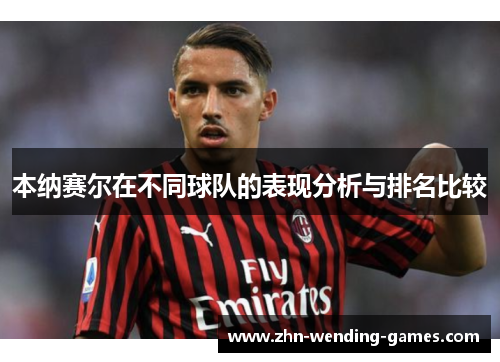 本纳赛尔在不同球队的表现分析与排名比较 本纳赛尔在不同球队的表现分析与排名比较