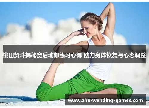 桃田贤斗揭秘赛后瑜伽练习心得 助力身体恢复与心态调整 桃田贤斗揭秘赛后瑜伽练习心得 助力身体恢复与心态调整