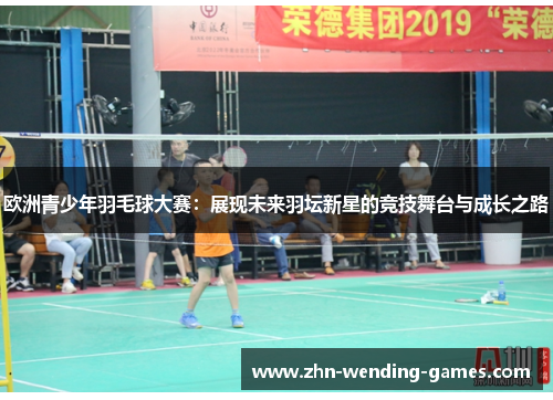 欧洲青少年羽毛球大赛：展现未来羽坛新星的竞技舞台与成长之路